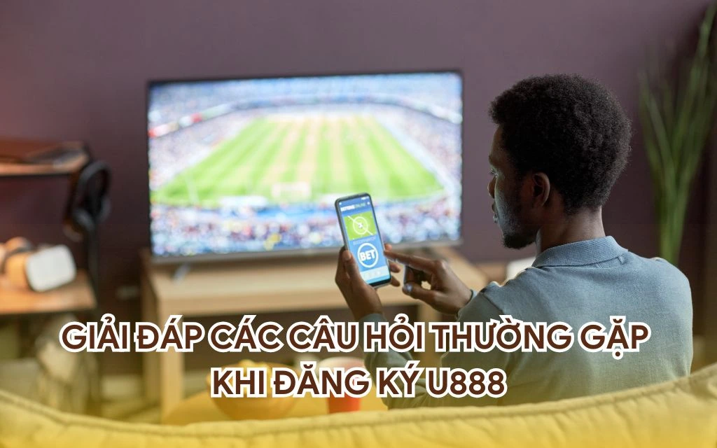 Giải đáp các câu hỏi thường gặp khi đăng ký U888