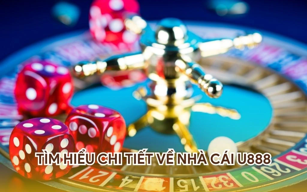 Tìm hiểu chi tiết về nhà cái U888